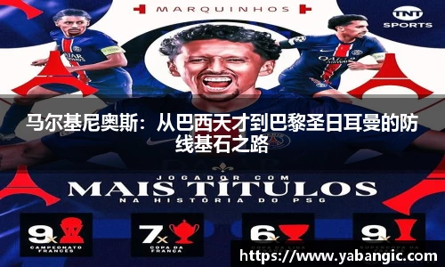 马尔基尼奥斯:从巴西天才到巴黎圣日耳曼的防线基石之路