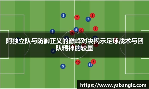 阿独立队与防御正义的巅峰对决揭示足球战术与团队精神的较量