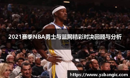 2021赛季NBA勇士与篮网精彩对决回顾与分析