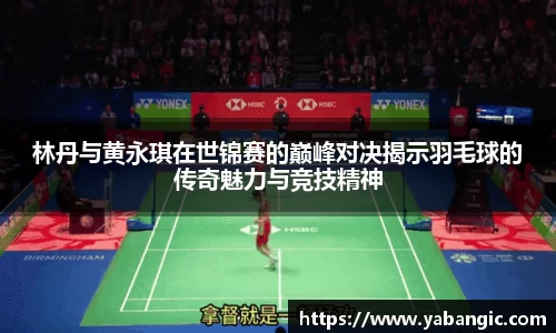 林丹与黄永琪在世锦赛的巅峰对决揭示羽毛球的传奇魅力与竞技精神