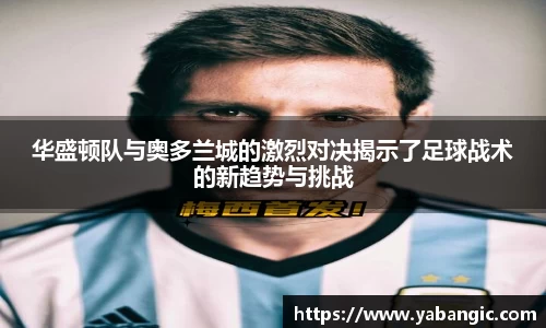 华盛顿队与奥多兰城的激烈对决揭示了足球战术的新趋势与挑战