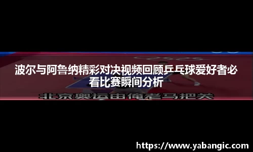 波尔与阿鲁纳精彩对决视频回顾乒乓球爱好者必看比赛瞬间分析