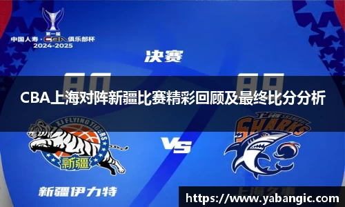 CBA上海对阵新疆比赛精彩回顾及最终比分分析