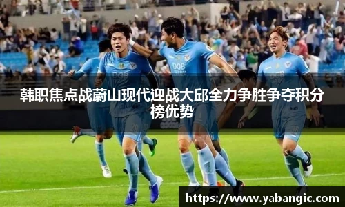 韩职焦点战蔚山现代迎战大邱全力争胜争夺积分榜优势