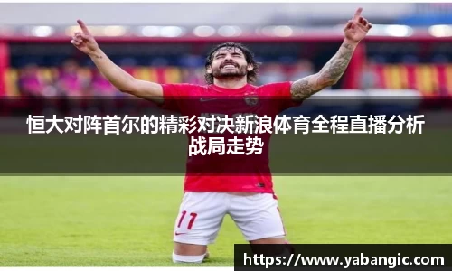 恒大对阵首尔的精彩对决新浪体育全程直播分析战局走势
