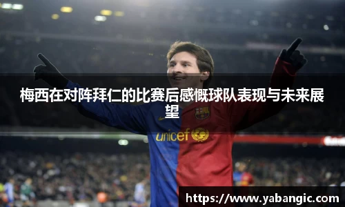 梅西在对阵拜仁的比赛后感慨球队表现与未来展望