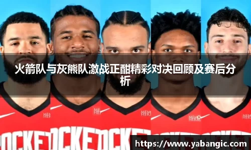 火箭队与灰熊队激战正酣精彩对决回顾及赛后分析
