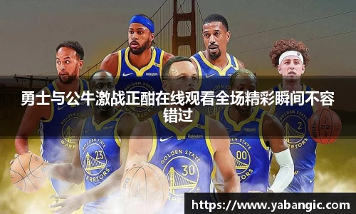 勇士与公牛激战正酣在线观看全场精彩瞬间不容错过