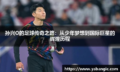 孙兴O的足球传奇之路：从少年梦想到国际巨星的辉煌历程