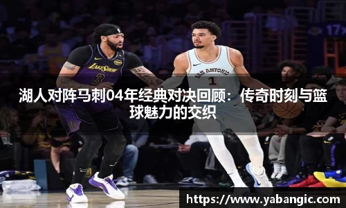 湖人对阵马刺04年经典对决回顾：传奇时刻与篮球魅力的交织