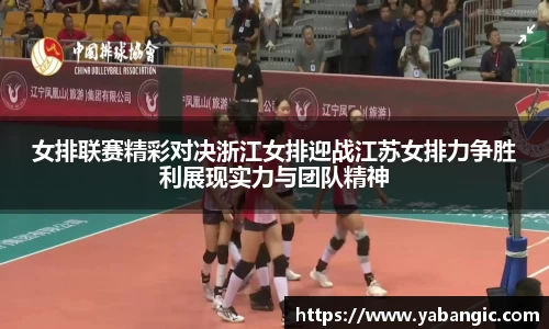 女排联赛精彩对决浙江女排迎战江苏女排力争胜利展现实力与团队精神