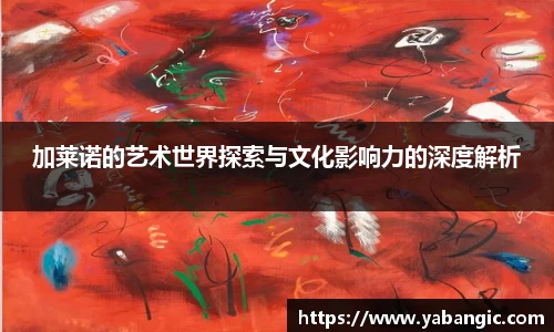 加莱诺的艺术世界探索与文化影响力的深度解析