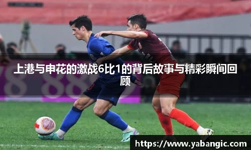上港与申花的激战6比1的背后故事与精彩瞬间回顾