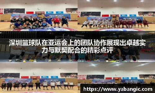 深圳篮球队在亚运会上的团队协作展现出卓越实力与默契配合的精彩点评