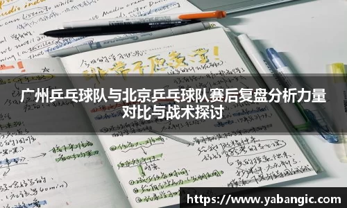 广州乒乓球队与北京乒乓球队赛后复盘分析力量对比与战术探讨