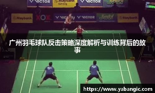 广州羽毛球队反击策略深度解析与训练背后的故事